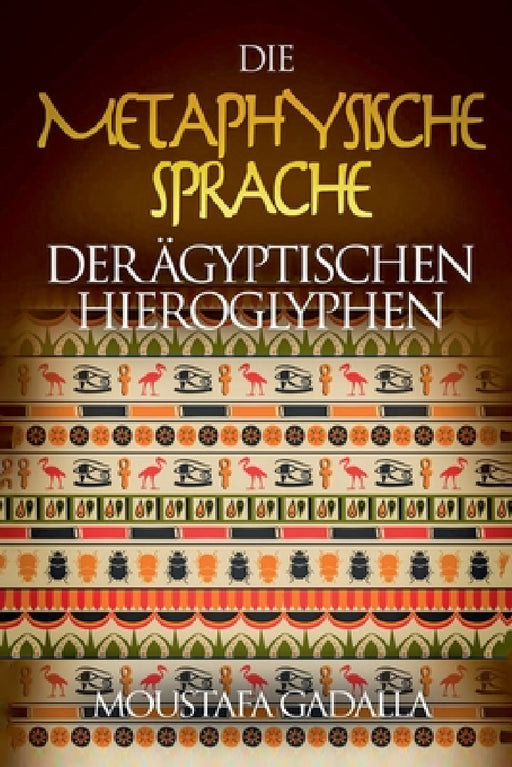 Die Metaphysische Sprache Der Ägyptischen Hieroglyphen by Moustafa Gadalla