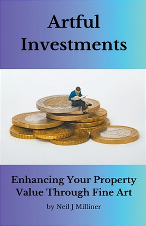 Artful Investments: Enhancing Your Property Value Through Fine Art by Neil J. Milliner