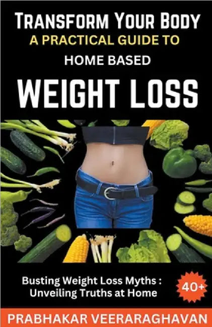 Transform Your Body: A Practical Guide to Home-Based Weight Loss by Prabhakar Veeraraghavan