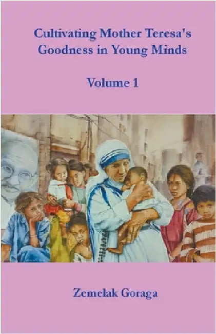 Cultivating Mother Teresa's Goodness in Young Minds by Goraga, Zemelak