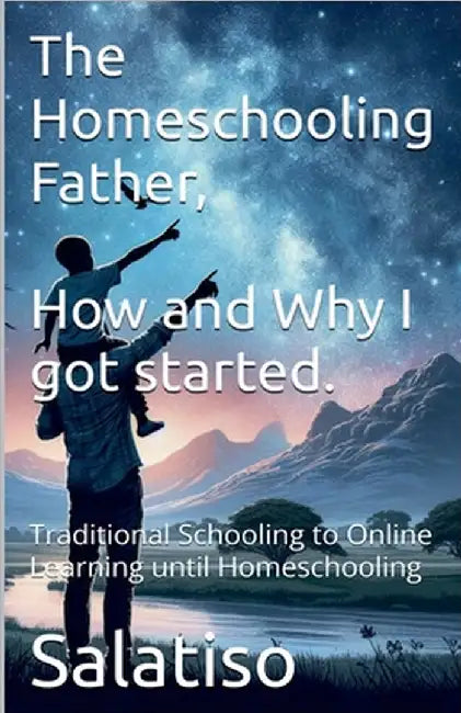 The Homeschooling Father, Why and How I Got Started by Salatiso Mdeni