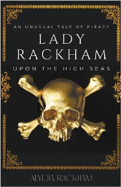 Lady Rackham: An Unusual Tale of Piracy Upon the High Seas by Alydia Rackham