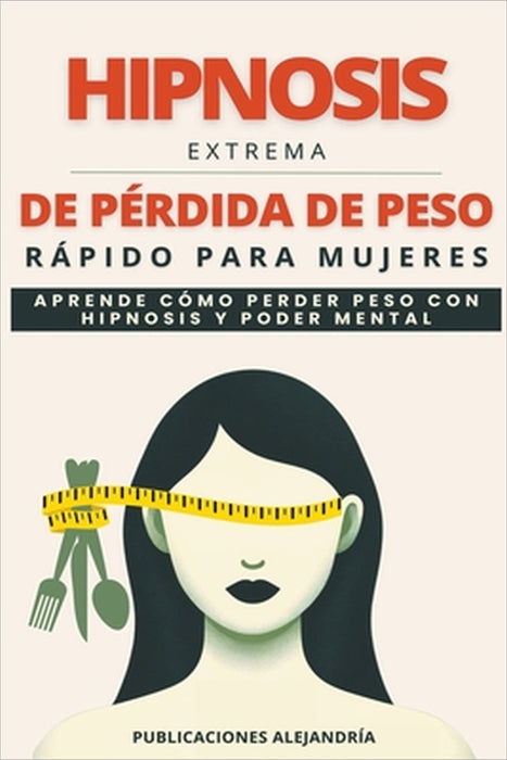 Hipnosis Extrema de Pérdida de Peso Rápida para Mujeres: Aprende como Perder Peso con Hipnosis y Poder Mental by Publicaciones Alejandría
