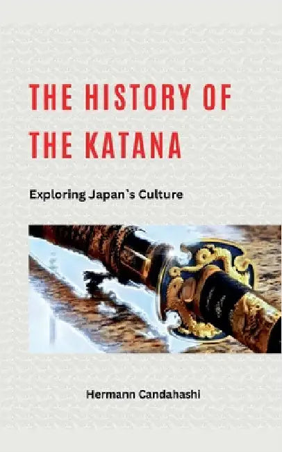 The History of the Katana - Exploring Japan's Culture by Candahashi, Hermann