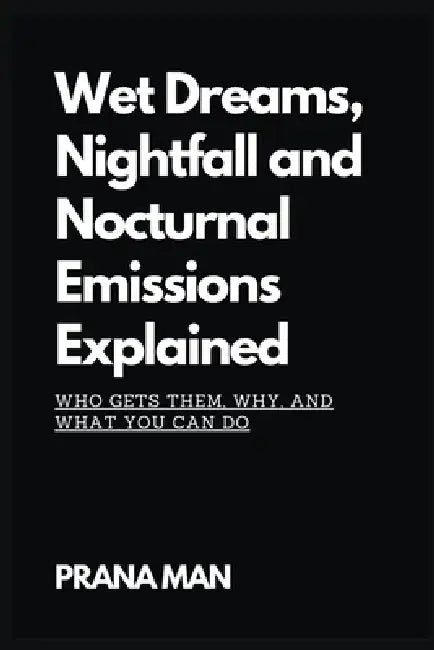 Wet Dreams, Nightfall and Nocturnal Emissions Explained: Who Gets Them, Why, and What You Can Do by Prana Man