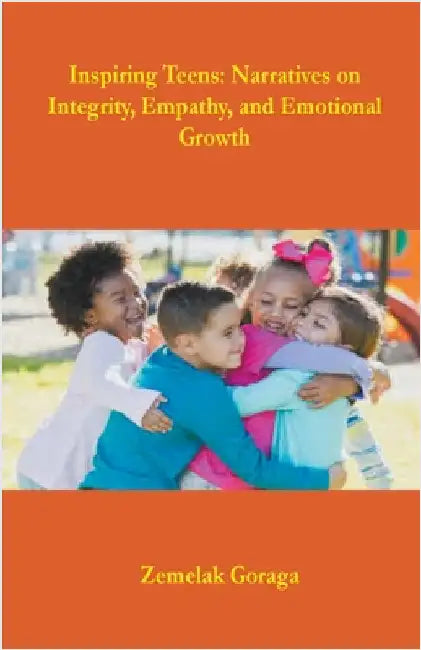 Inspiring Teens: Narratives on Integrity, Empathy, and Emotional Growth by Goraga, Zemelak
