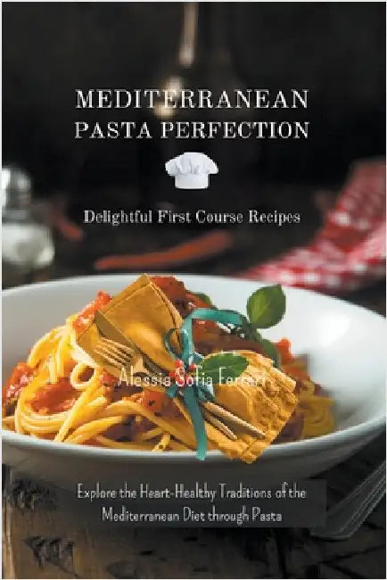 Mediterranean Pasta Perfection: Delightful First Course Recipes by Ferrari, Alessia Sofia