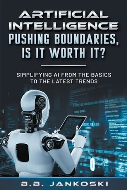Artificial Intelligence Pushing Boundaries, Is It Worth It? by Jankoski, B. B.