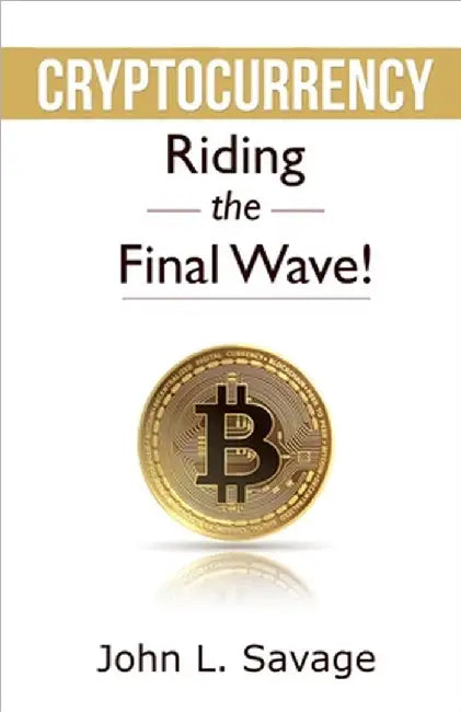 Cryptocurrency: Riding the Final Wave! by John Savage