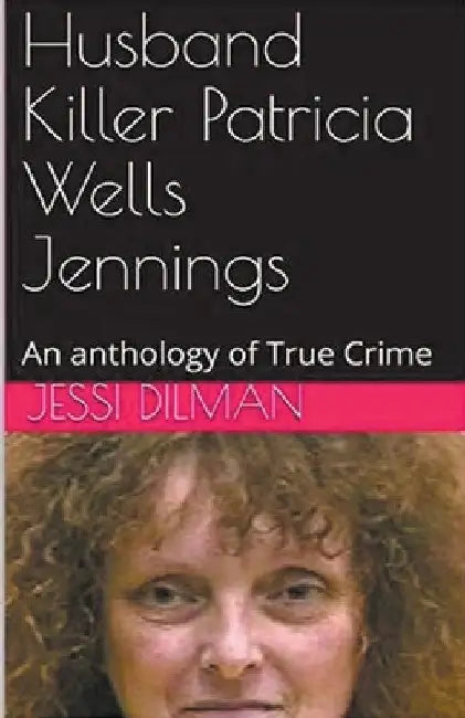 Husband Killer Patricia Wells Jennings An Anthology of True Crime by Jessi Dilman
