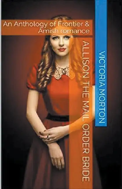 Allison the Mail Order Bride An Anthology of Frontier & Amish Romance by Victoria Morton