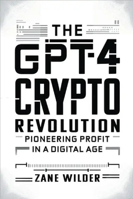 The GPT-4 Crypto Revolution: Pioneering Profit in a Digital Age by Wilder, Zane