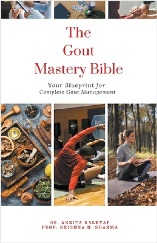 The Gout Mastery Bible: Your Blueprint for Complete Gout Management by Ankita Kashyap, Prof Krishna N. Sharma