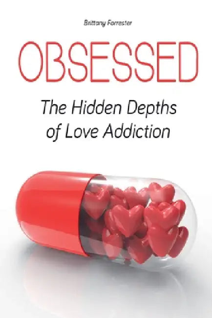 Obsessed The Hidden Depths of Love Addiction by Brittany Forrester