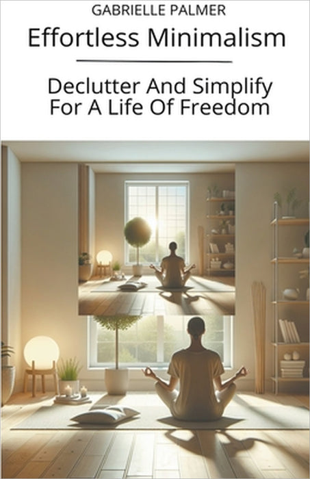 Effortless Minimalism: Declutter And Simplify For A Life Of Freedom by Gabrielle Palmer