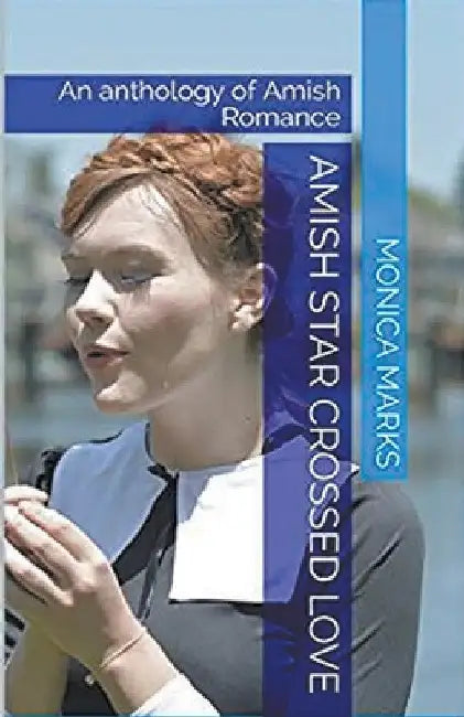 Amish Star Crossed Love An Anthology of Amish Romance by Monica Marks