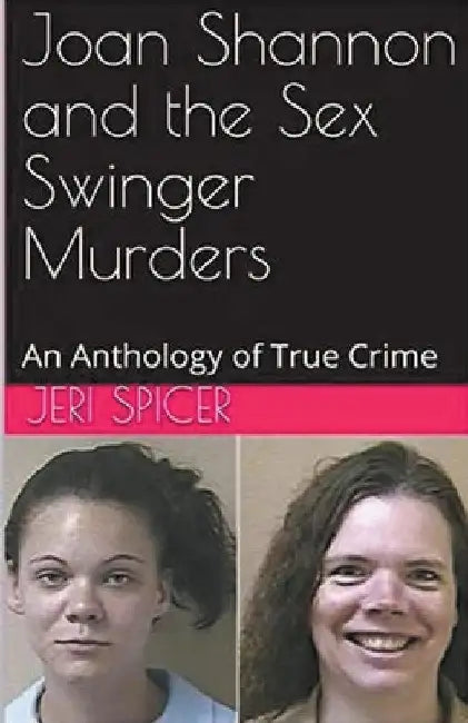 Joan Shannon and the Sex Swinger Murders An Anthology of True Crime by Jeri Spicer