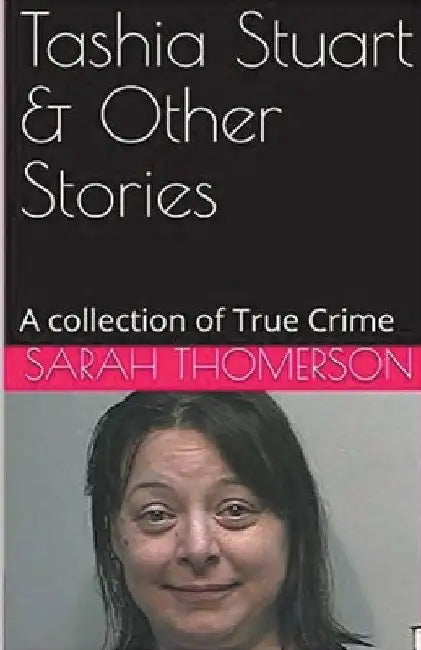 Tashia Stuart & Other Stories A Collection of True Crime by Sarah Thompson