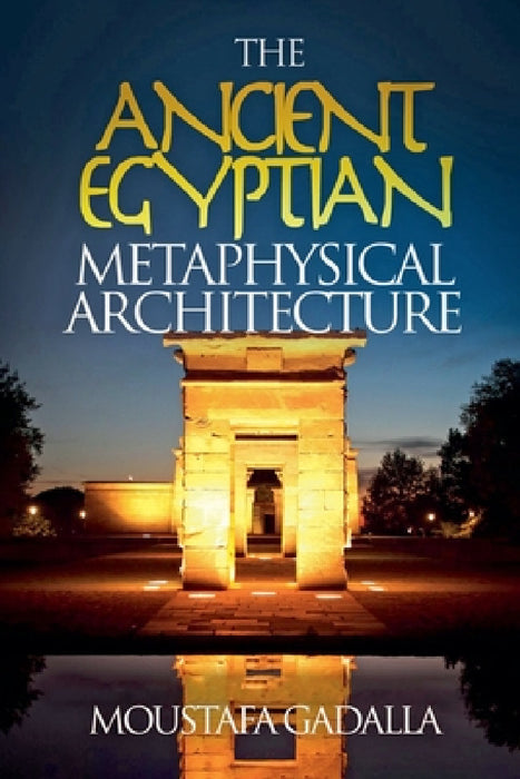 The Ancient Egyptian Metaphysical Architecture by Moustafa Gadalla