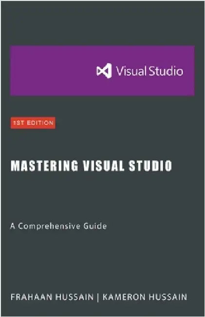 Mastering Visual Studio: A Comprehensive Guide by Hussain, Kameron