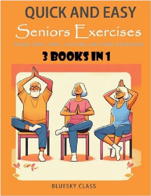 Quick and Easy Seniors Exercises: Chair Yoga, Wall Pilates and Core Exercises - 3 Books In 1 by Class, Bluesky
