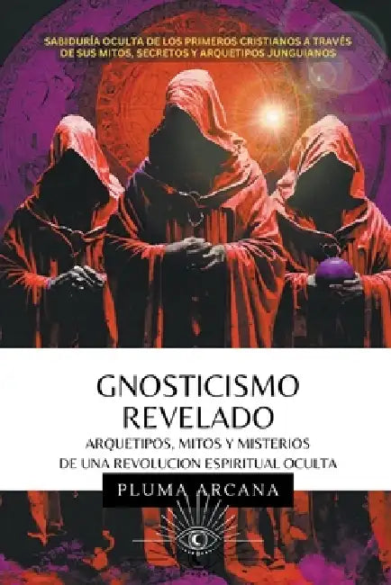 Gnosticismo Revelado - Arquetipos, Mitos y Misterios de una Revolución Espiritual Oculta by Pluma Arcana