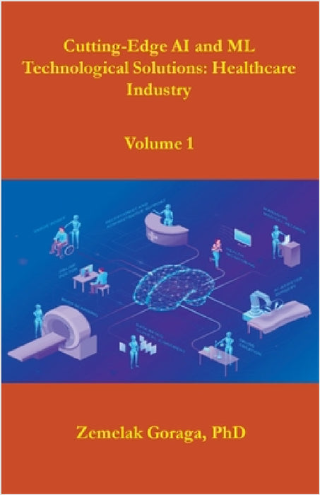 Cutting-Edge AI and ML Technological Solutions: Healthcare Industry by Zemelak Goraga