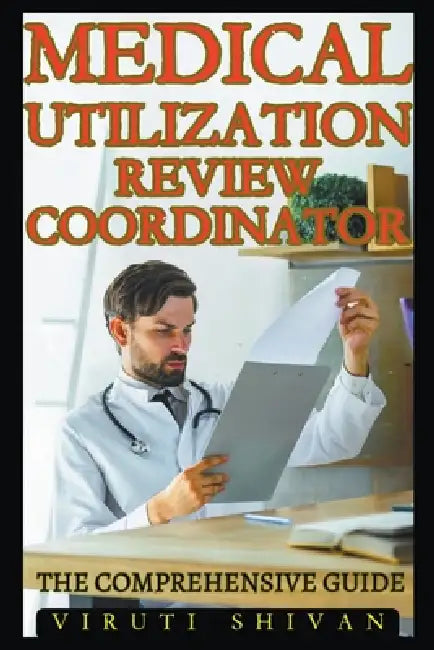 Medical Utilization Review Coordinator - The Comprehensive Guide by Viruti Shivan