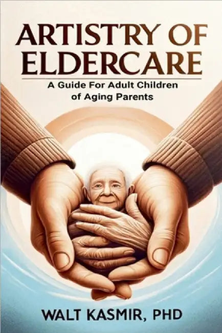 Artistry of Eldercare: A Guide For Adult Children of Aging Parents by Kasmir, Walt