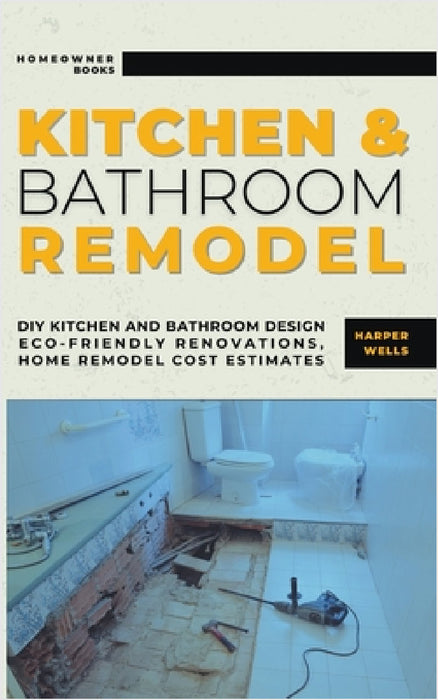 Kitchen and Bathroom Remodel: DIY Kitchen and Bathroom Design - Eco-Friendly Renovations, Home Remodel Cost Estimates by Harper Wells
