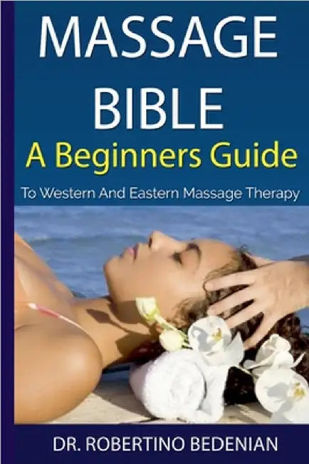 Massage Bible - A Beginners Guide To Western And Eastern Massage Therapy by Bedenian, Robertino