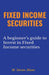 Fixed Income Securities: A Beginner's Guide to Understand, Invest and Evaluate Fixed Income Securities by M. Imran Ahsan