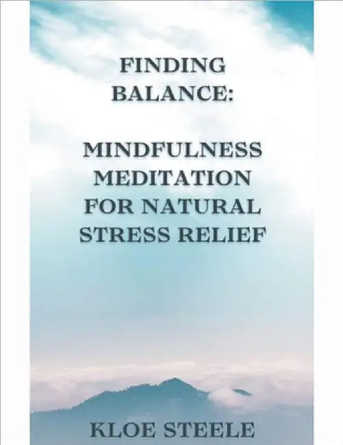 Finding Balance: Mindfulness Meditation for Natural Stress Relief by Steele, Kloe
