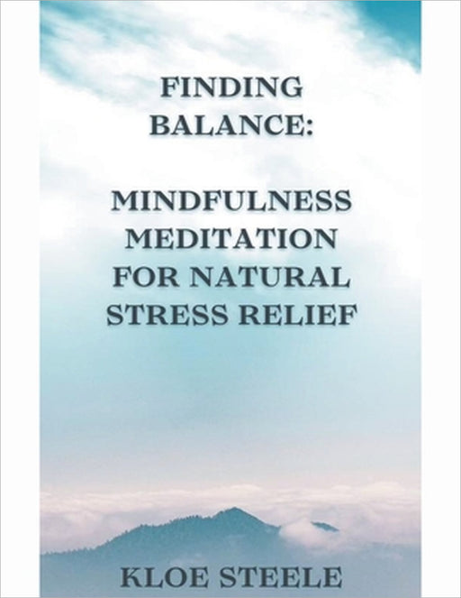 Finding Balance: Mindfulness Meditation for Natural Stress Relief by Kloe Steele