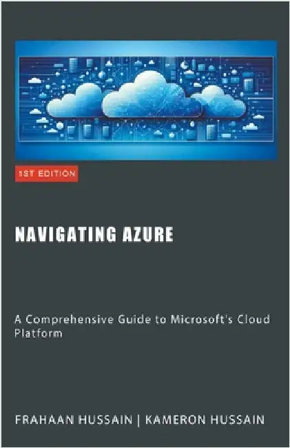 Navigating Azure: A Comprehensive Guide to Microsoft's Cloud Platform by Kameron Hussain