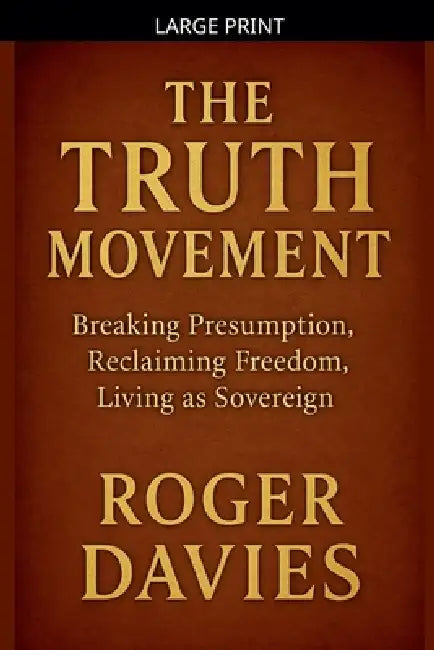The Truth Movement: Breaking Presumption, Reclaiming Freedom, Living as Sovereign by Roger Davies