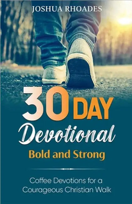 30 Day Devotional - Bold and Strong- Coffee Devotions for a Courageous Christian Walk by Joshua Rhoades