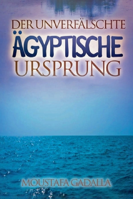Der Unverfälschte Ägyptische Ursprung by Moustafa Gadalla