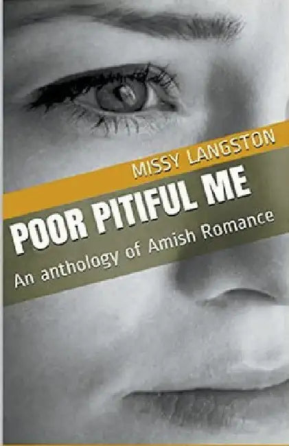 Poor Pitiful Me An Anthology of Amish Romance by Missy Langston