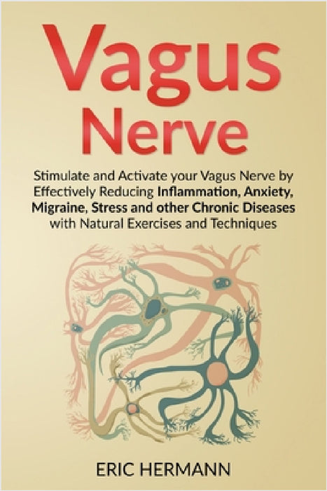 Vagus Nerve: Stimulate and Activate your Vagus Nerve by Effectively Reducing Inflammation, Anxiety, Migraine, Stress and other Chronic Diseases with N by Eric Hermann