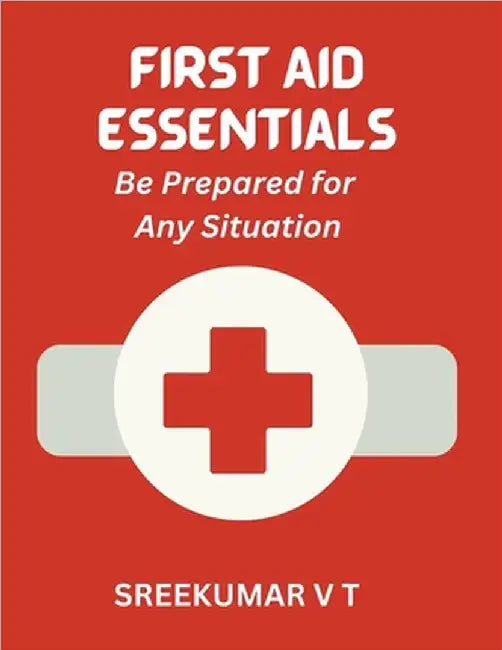 First Aid Essentials: Be Prepared for Any Situation by V. T. Sreekumar