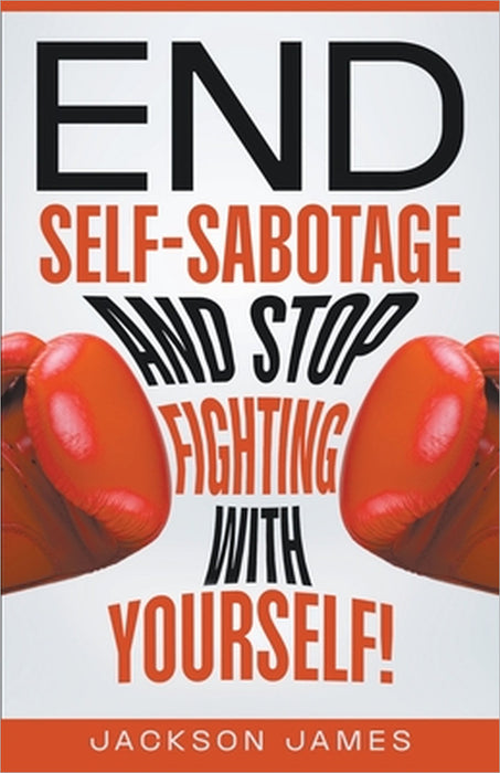 End Self-Sabotage and Stop Fighting with Yourself by Jackson James