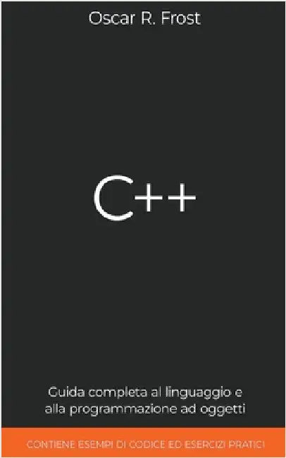 C++: Guida Completa al Linguaggio e alla Programmazione ad Oggetti. Contiene Esempi di Codice ed Esercizi Pratici by Oscar R. Frost
