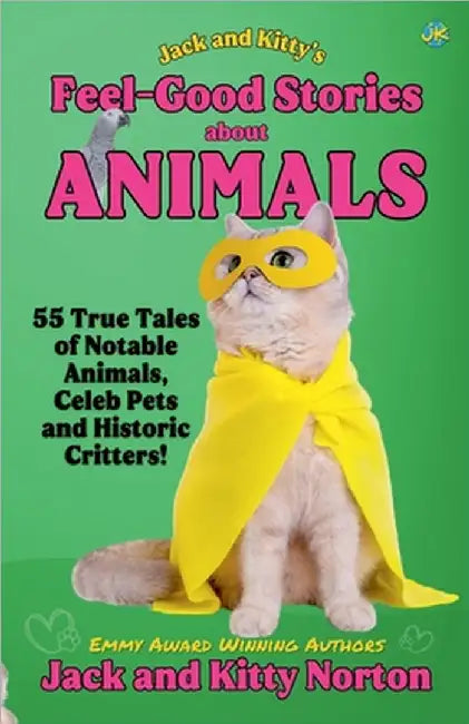 Jack and Kitty's Feel-Good Stories About Animals: 55 True Tales of Notable Animals, Celeb Pets and Historic Critters by Norton, Kitty