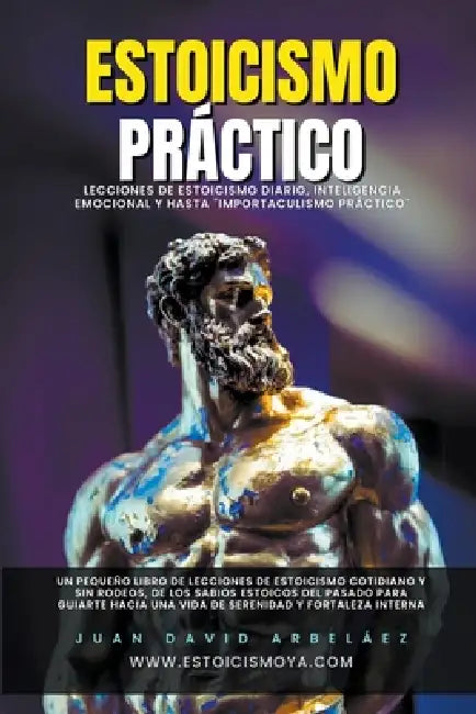Estoicismo Práctico - Lecciones De Estoicismo Diario, Inteligencia Emocional Y Hasta "Importaculismo Práctico" by Juan David Arbelaez