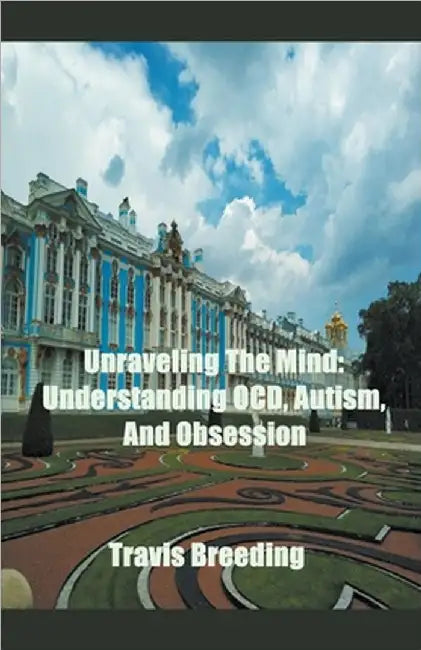 Unraveling The Mind: Understanding OCD, Autism, And Obsession by Travis Breeding