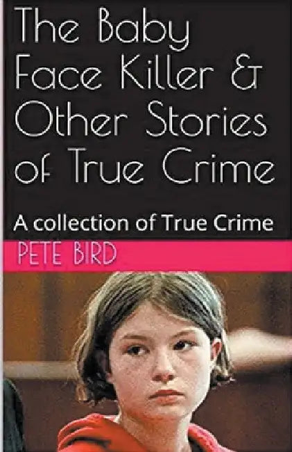 The Baby Face Killer & Other Stories of True Crime by Pete Bird