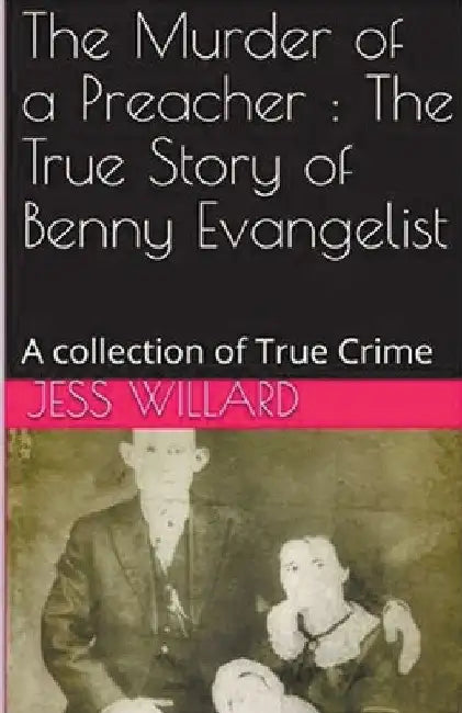 The Murder of a Preacher: The True Story of Benny Evangelist by Jess Willard
