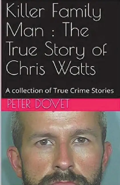 Killer Family Man: The True Story of Chris Watts by Peter Dovet