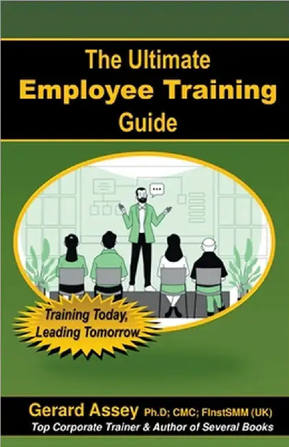 The Ultimate Employee Training Guide- Training Today, Leading Tomorrow by Assey, Gerard